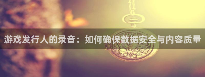 陕西pp电子子文化创意骗局：游戏发行人的录音：如何确保数据安全与内容质量