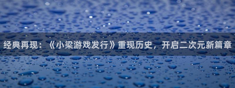 我想看pp电子：经典再现：《小梁游戏发行》重现历史，开启二次元新篇章
